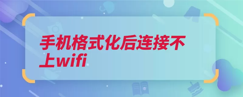 手机格式化后连接不上wifi（手机路由器开启确）