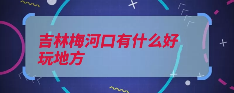 吉林梅河口有什么好玩地方（庆云长白山匾额梅）