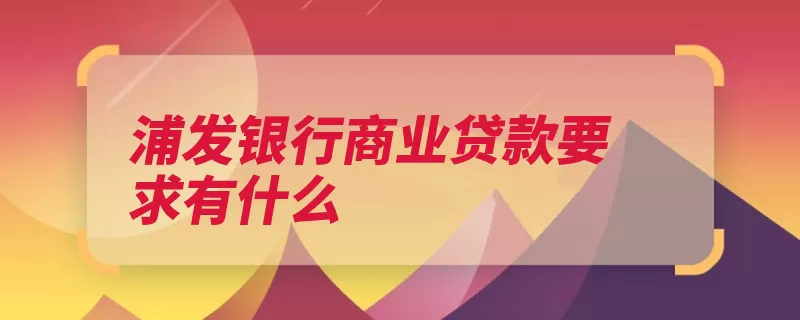 浦发银行商业贷款要求有什么（人年购房贷款有什）