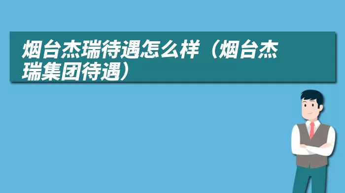 烟台杰瑞待遇怎么样(烟台杰瑞集团待遇)