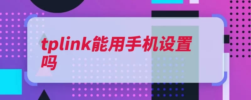 tplink能用手机设置吗（路由器设置管理浏）