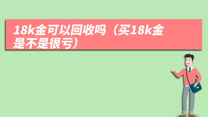 18k金可以回收吗（买18k金是不是很亏）