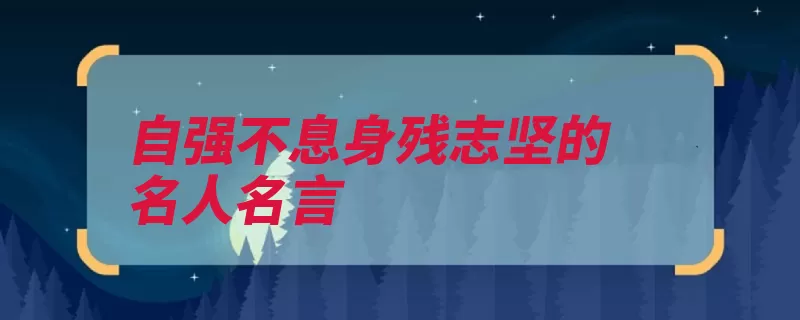 自强不息身残志坚的名人名言（坚强的人能在自强）