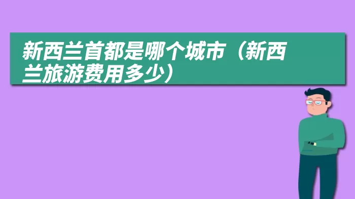 新西兰首都是哪个城市（新西兰旅游费用多少）