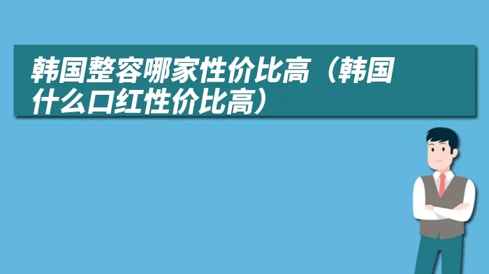 韩国整容哪家性价比高（韩国什么口红性价比高）