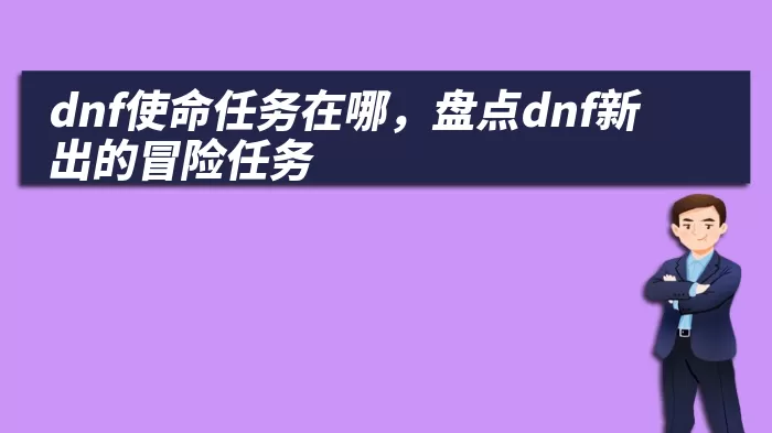 dnf使命任务在哪，盘点dnf新出的冒险任务