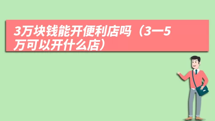 3万块钱能开便利店吗（3一5万可以开什么店）