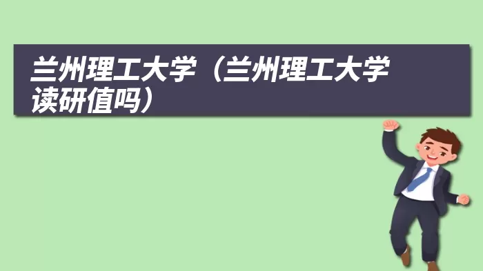 兰州理工大学（兰州理工大学读研值吗）