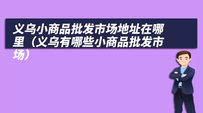 义乌小商品批发市场地址在哪里（义乌有哪些小商品批发市场）