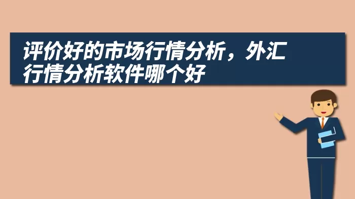 评价好的市场行情分析,外汇行情分析软件哪个好