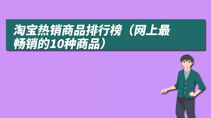 淘宝热销商品排行榜（网上最畅销的10种商品）