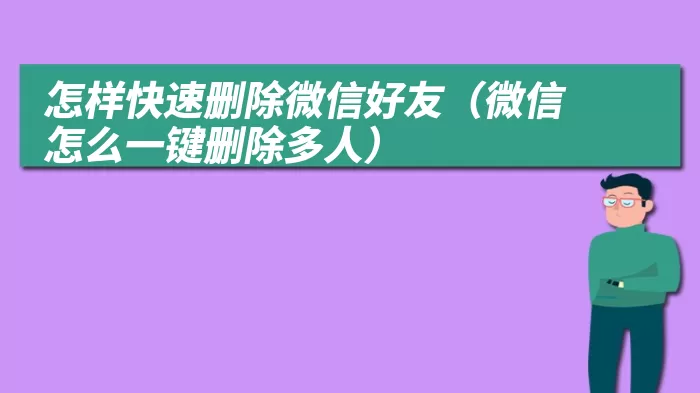 怎样快速删除微信好友（微信怎么一键删除多人）