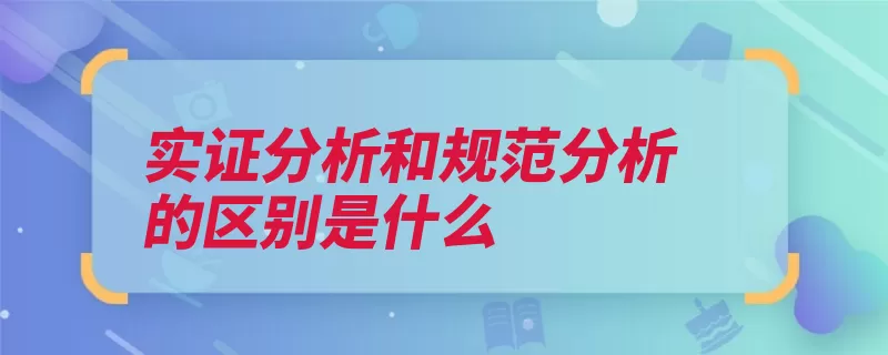 实证分析和规范分析的区别是什么（分析实证均衡规范）