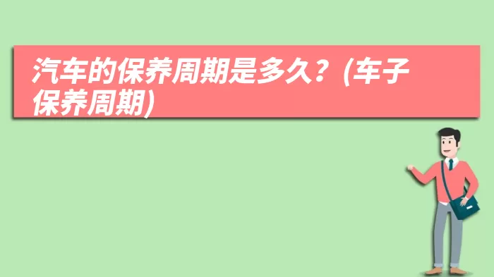 汽车的保养周期是多久？(车子保养周期)