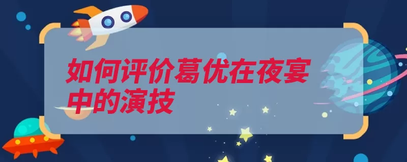 如何评价葛优在夜宴中的演技（观众台词喜剧一出）