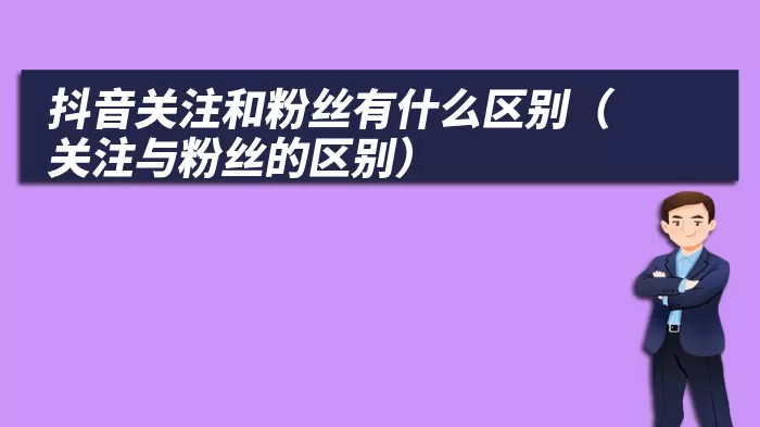 抖音关注和粉丝有什么区别（关注与粉丝的区别）