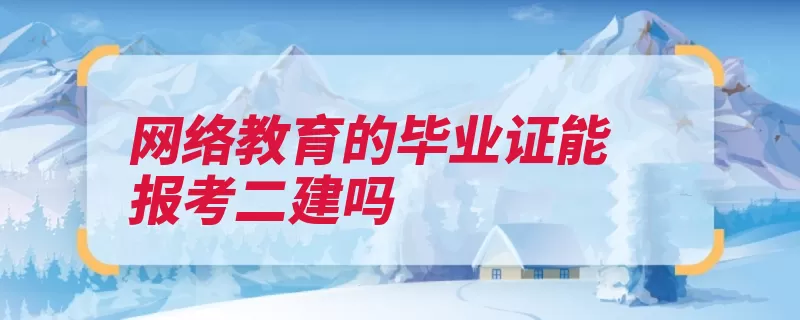 网络教育的毕业证能报考二建吗（管理工作建设工程）