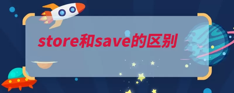 store和save的区别（意为动词贮藏保存）