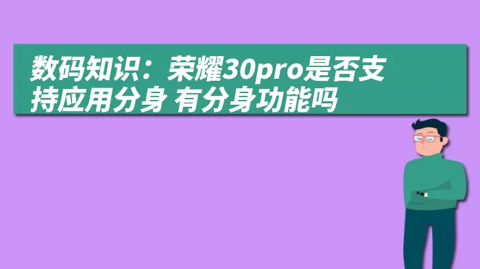 数码知识：荣耀30pro是否支持应用分身 有分身功能吗