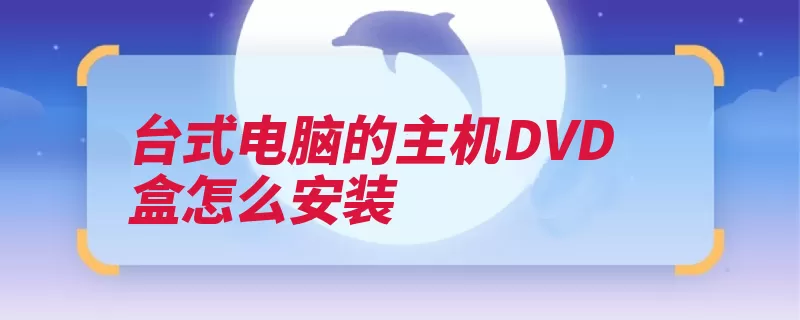 台式电脑的主机DVD盒怎么安装（安装光驱台式电脑）