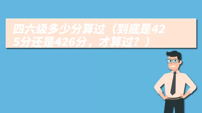 四六级多少分算过（到底是425分还是426分，才算过？）