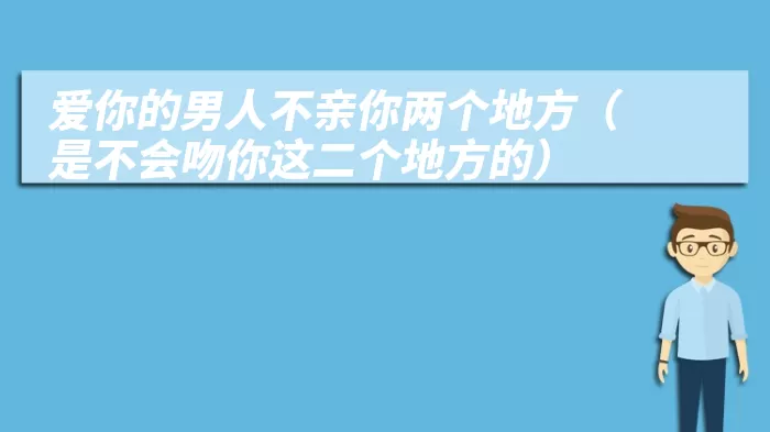 爱你的男人不亲你两个地方（是不会吻你这二个地方的）