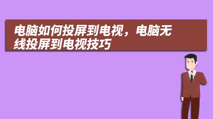 电脑如何投屏到电视，电脑无线投屏到电视技巧