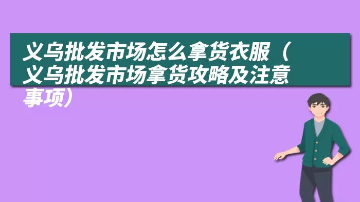 义乌批发市场怎么拿货衣服（义乌批发市场拿货攻略及注意事项）