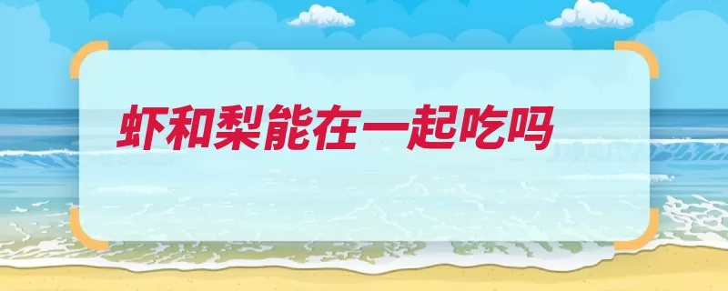 虾和梨能在一起吃吗（一起吃营养素维生）