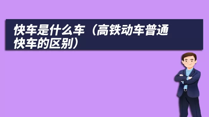 快车是什么车（高铁动车普通快车的区别）