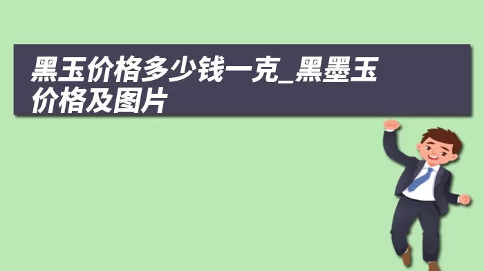 黑玉价格多少钱一克_黑墨玉价格及图片