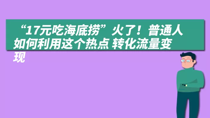 “17元吃海底捞”火了！普通人如何利用这个热点 转化流量变现