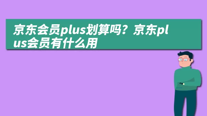 京东会员plus划算吗？京东plus会员有什么用