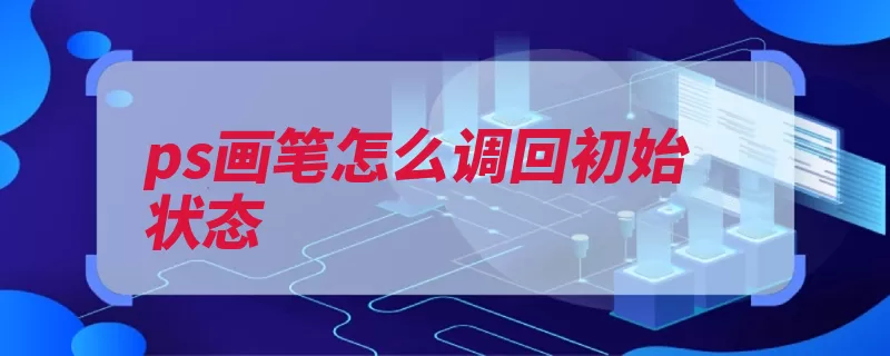 ps画笔怎么调回初始状态（画笔选择点击符号）
