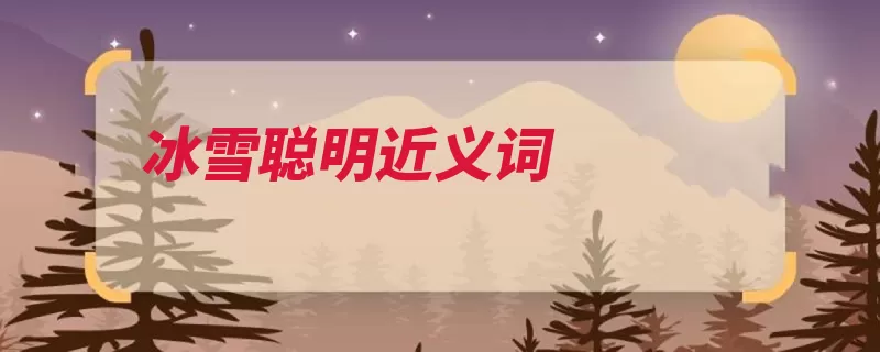 冰雪聪明近义词（冰雪聪明精锐雷霆）