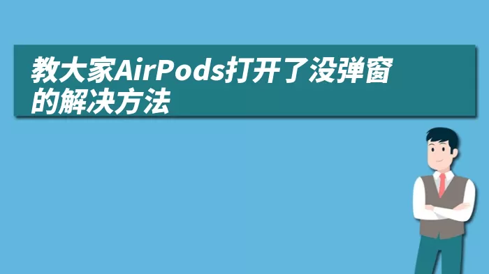 教大家AirPods打开了没弹窗的解决方法