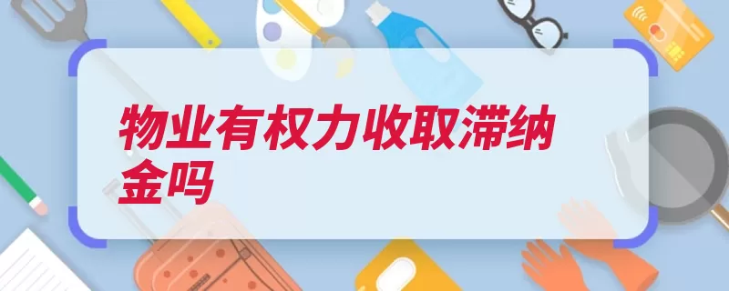 物业有权力收取滞纳金吗（滞纳金合同收取损）