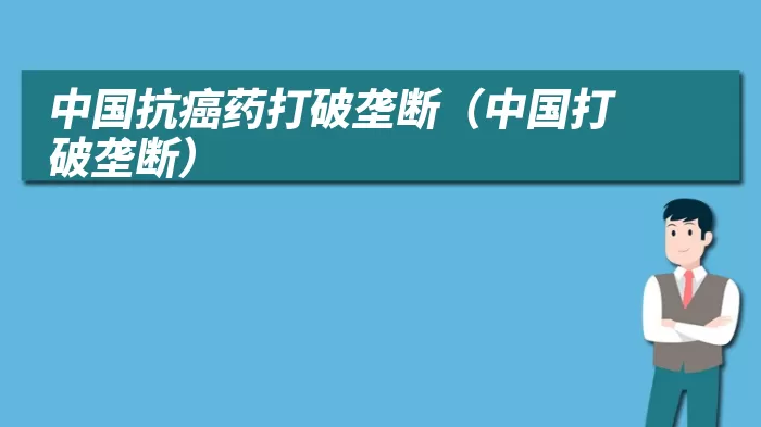 中国抗癌药打破垄断(中国打破垄断)