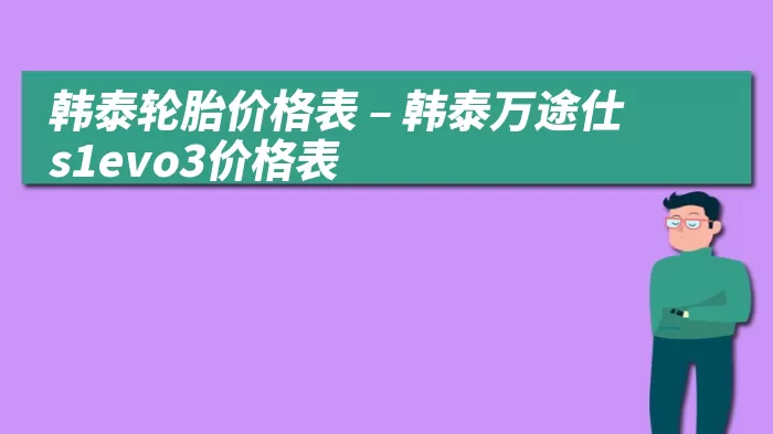 韩泰轮胎价格表 – 韩泰万途仕s1evo3价格表