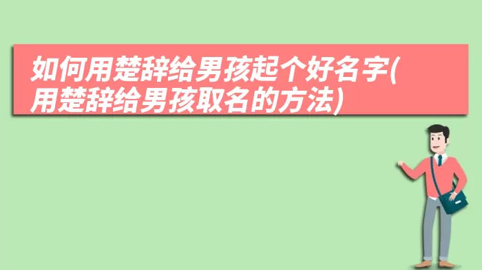 如何用楚辞给男孩起个好名字(用楚辞给男孩取名的方法)