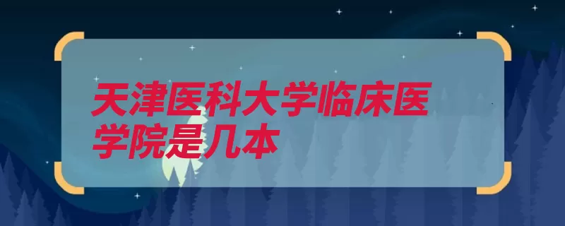 天津医科大学临床医学院是几本（医科大学天津临床）