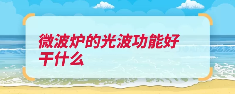 微波炉的光波功能好干什么（烘烤微波炉功能光）