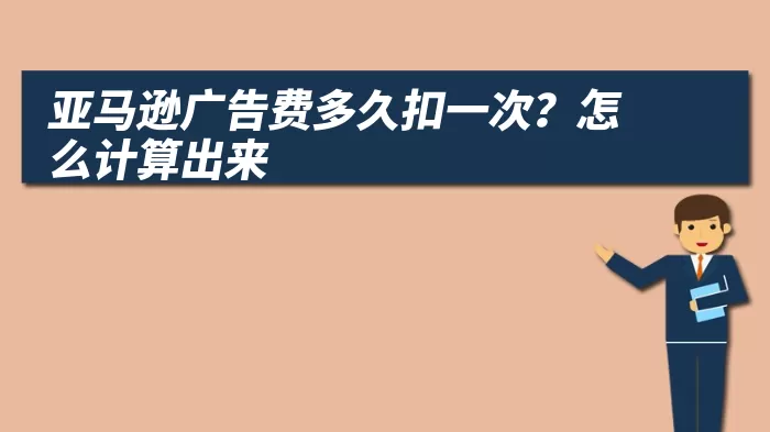 亚马逊广告费多久扣一次？怎么计算出来