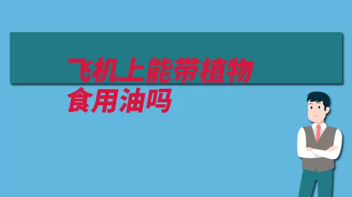 飞机上能带植物食用油吗（交运液态容积塑料）