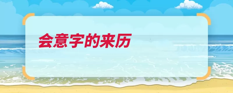 会意字的来历（会意造字来历指事）