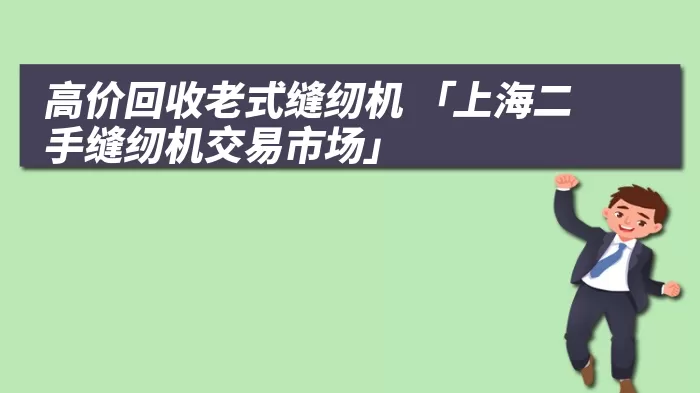 高价回收老式缝纫机 「上海二手缝纫机交易市场」