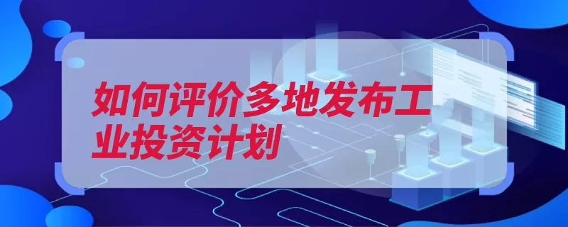 如何评价多地发布工业投资计划（投资增速工业制造）