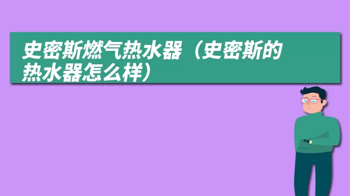 史密斯燃气热水器（史密斯的热水器怎么样）