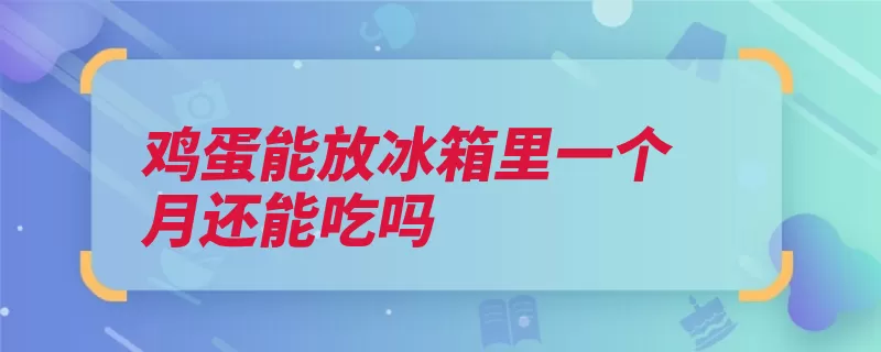 鸡蛋能放冰箱里一个月还能吃吗（鲜蛋气孔生姜洋葱）