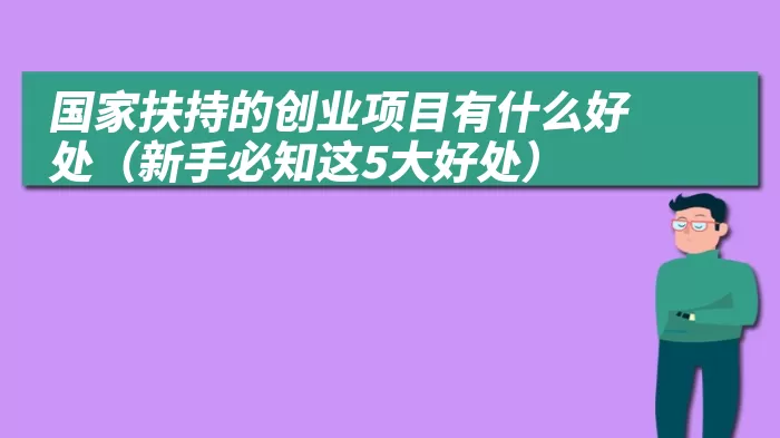 国家扶持的创业项目有什么好处（新手必知这5大好处）